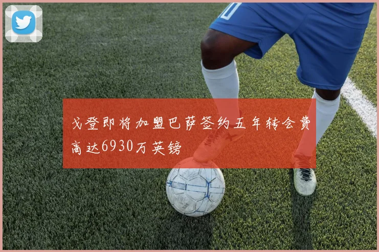 戈登即将加盟巴萨签约五年转会费高达6930万英镑