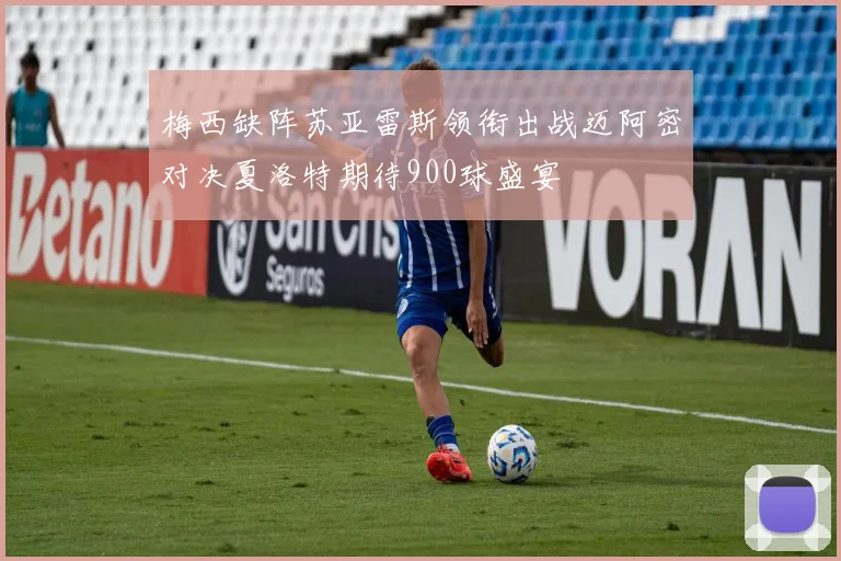 梅西缺阵苏亚雷斯领衔出战迈阿密对决夏洛特期待900球盛宴