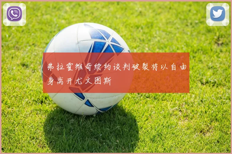 弗拉霍维奇续约谈判破裂将以自由身离开尤文图斯