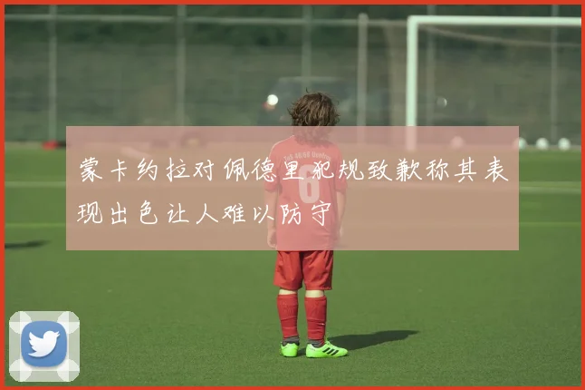 蒙卡约拉对佩德里犯规致歉称其表现出色让人难以防守