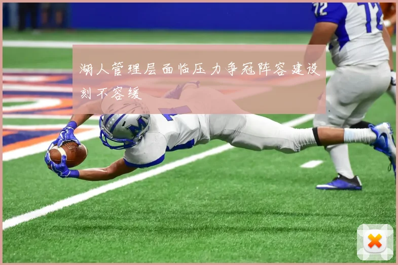 湖人管理层面临压力争冠阵容建设刻不容缓