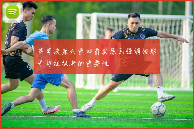 芬奇谈康利重回首发原因强调控球手与组织者的重要性
