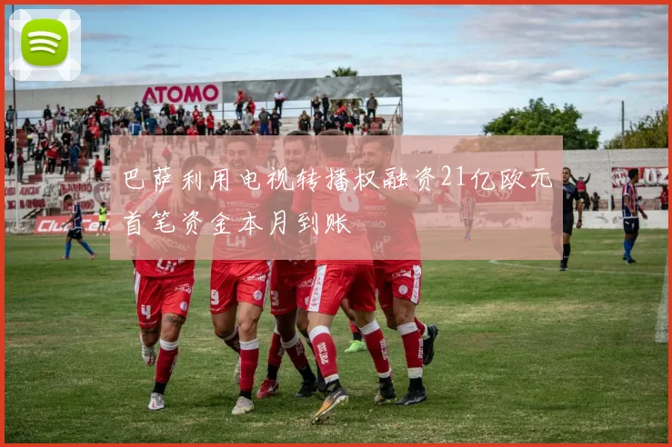 巴萨利用电视转播权融资21亿欧元首笔资金本月到账