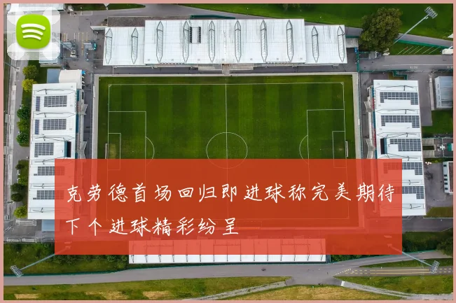 克劳德首场回归即进球称完美期待下个进球精彩纷呈