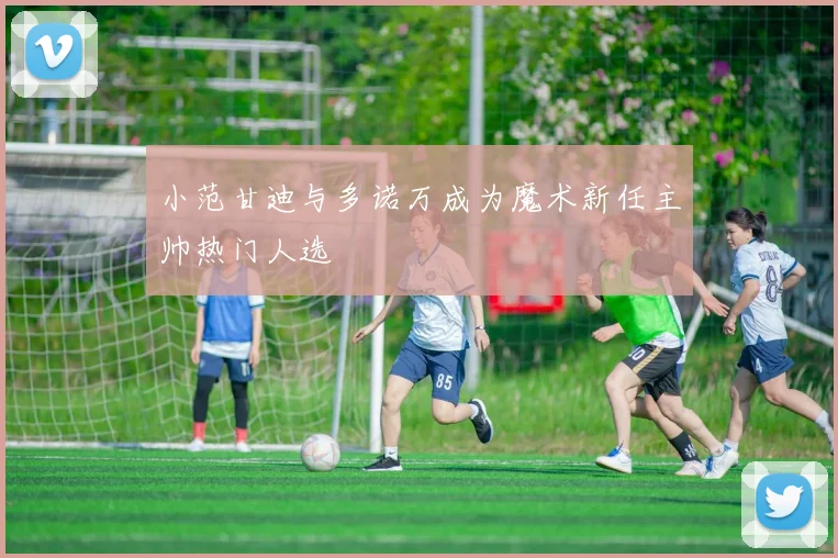 小范甘迪与多诺万成为魔术新任主帅热门人选