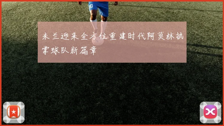米兰迎来全方位重建时代阿莫林执掌球队新篇章